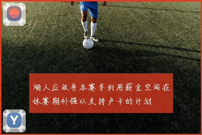 湖人应放弃本赛季利用薪金空间在休赛期补强以支持卢卡的计划