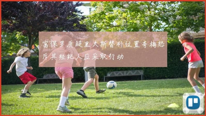 富保罗质疑里夫斯替补位置夸梅怒斥其经纪人应采取行动