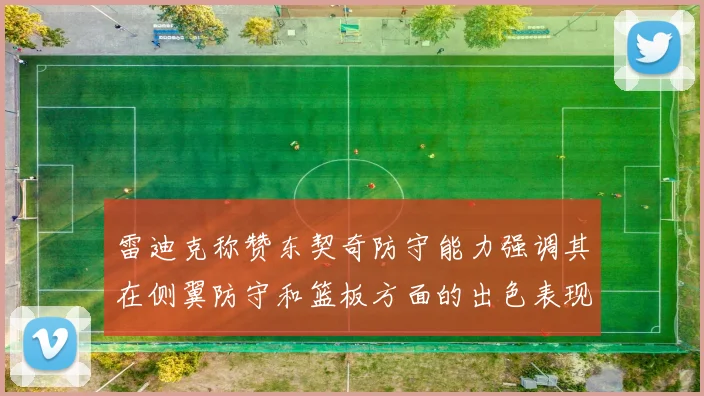 雷迪克称赞东契奇防守能力强调其在侧翼防守和篮板方面的出色表现