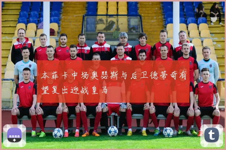本菲卡中场奥瑟斯与后卫德蒂奇有望复出迎战皇马