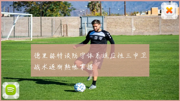 德里赫特谈防守体系适应性三中卫战术逐渐熟练掌握