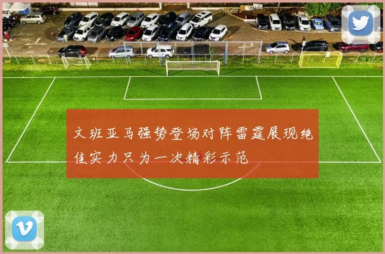 文班亚马强势登场对阵雷霆展现绝佳实力只为一次精彩示范