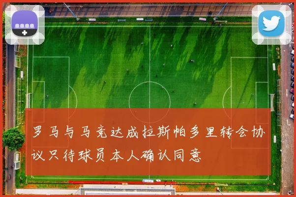罗马与马竞达成拉斯帕多里转会协议只待球员本人确认同意