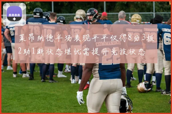莱昂纳德半场表现平平仅得8分3板2助1断状态堪忧需提升竞技状态