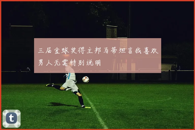 三届金球奖得主邦马蒂坦言我喜欢男人无需特别说明