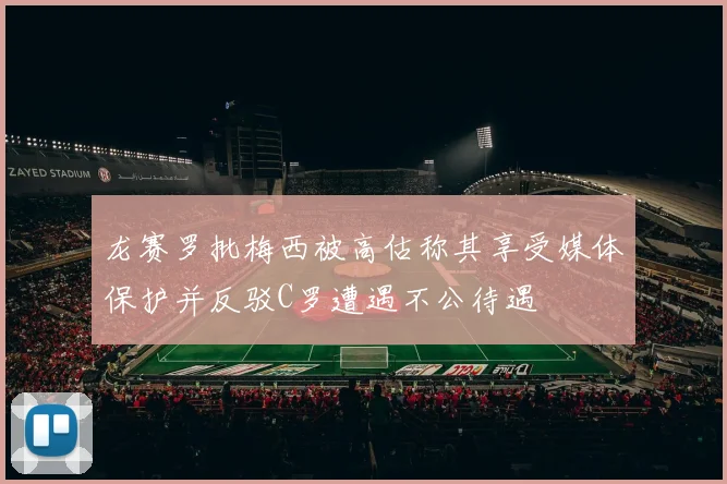 龙赛罗批梅西被高估称其享受媒体保护并反驳C罗遭遇不公待遇