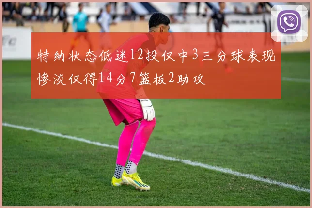 特纳状态低迷12投仅中3三分球表现惨淡仅得14分7篮板2助攻