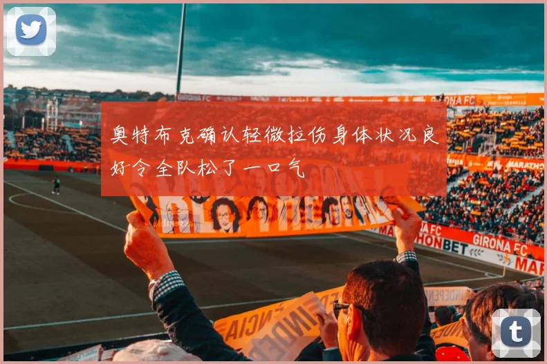 奥特布克确认轻微拉伤身体状况良好令全队松了一口气