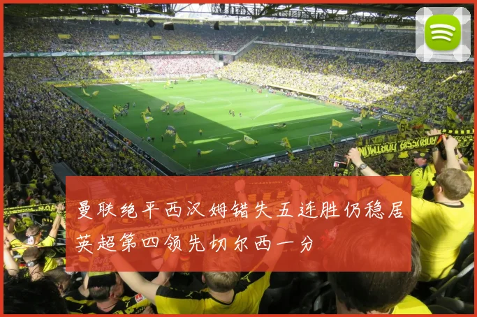 曼联绝平西汉姆错失五连胜仍稳居英超第四领先切尔西一分