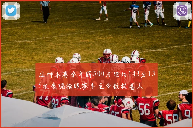 庄神本赛季年薪500万场均143分135板表现抢眼赛季至今数据喜人