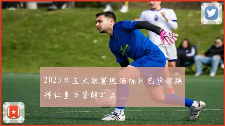 2025年五大联赛胜场统计巴萨领跑拜仁皇马紧随其后
