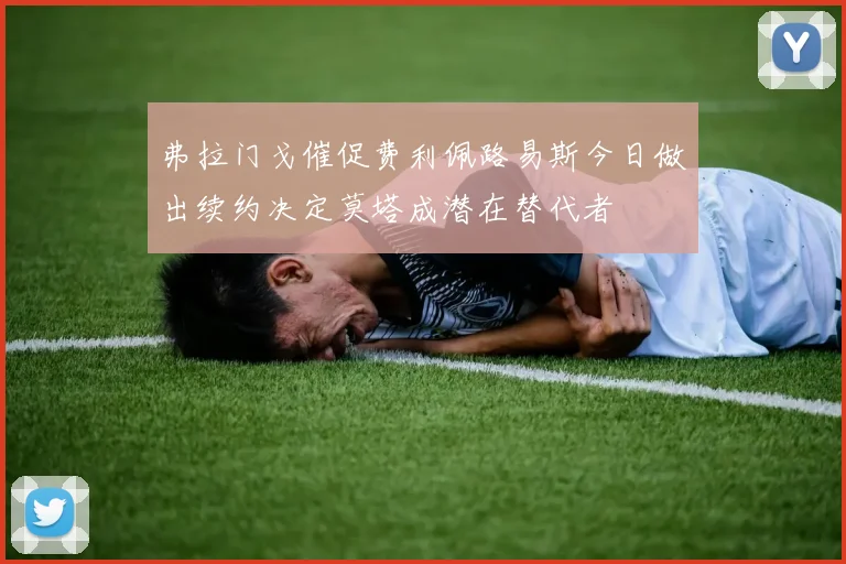 弗拉门戈催促费利佩路易斯今日做出续约决定莫塔成潜在替代者