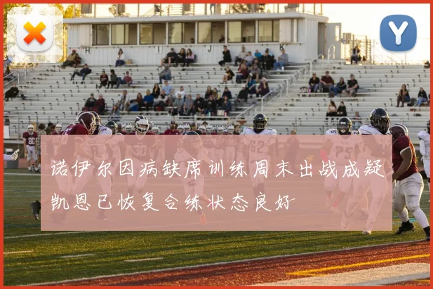 诺伊尔因病缺席训练周末出战成疑凯恩已恢复合练状态良好