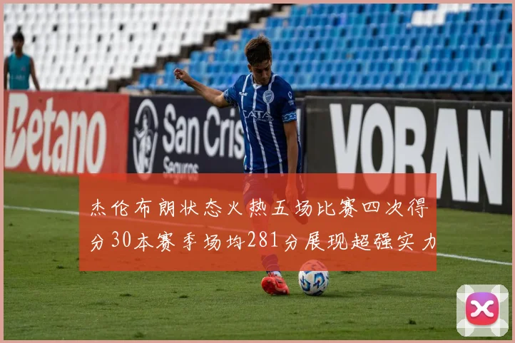 杰伦布朗状态火热五场比赛四次得分30本赛季场均281分展现超强实力